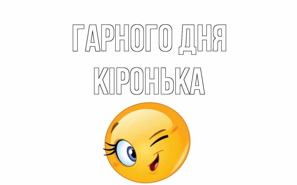 Открытка на каждый день з підписом, Кіронька Гарного дня чудесный день Прикольна листівка з побажанням онлайн скачати безкоштовно 