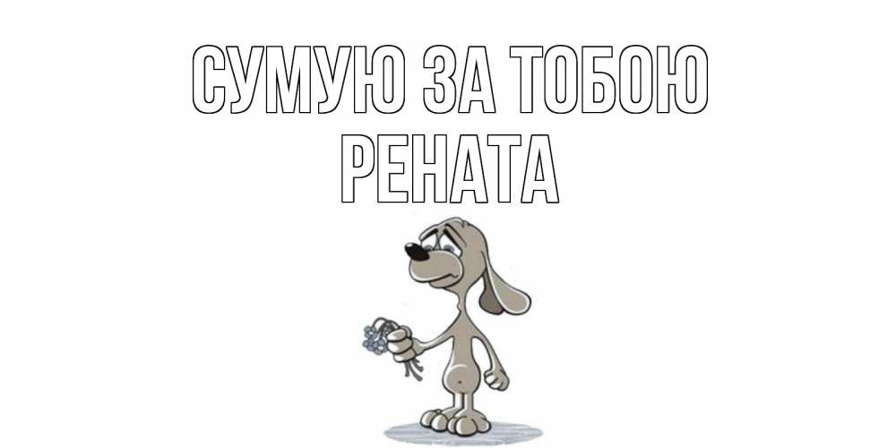 Открытка на каждый день з підписом, Рената Сумую за тобою я по тебе скучаю с песиком Прикольна листівка з побажанням онлайн скачати безкоштовно 