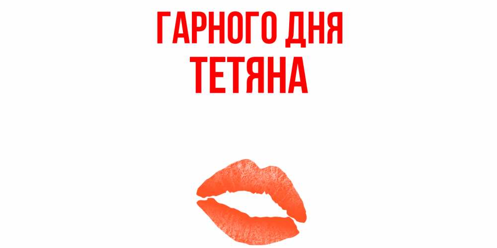 Открытка на каждый день з підписом, Тетяна Гарного дня удачного дня с поцелуем Прикольна листівка з побажанням онлайн скачати безкоштовно 