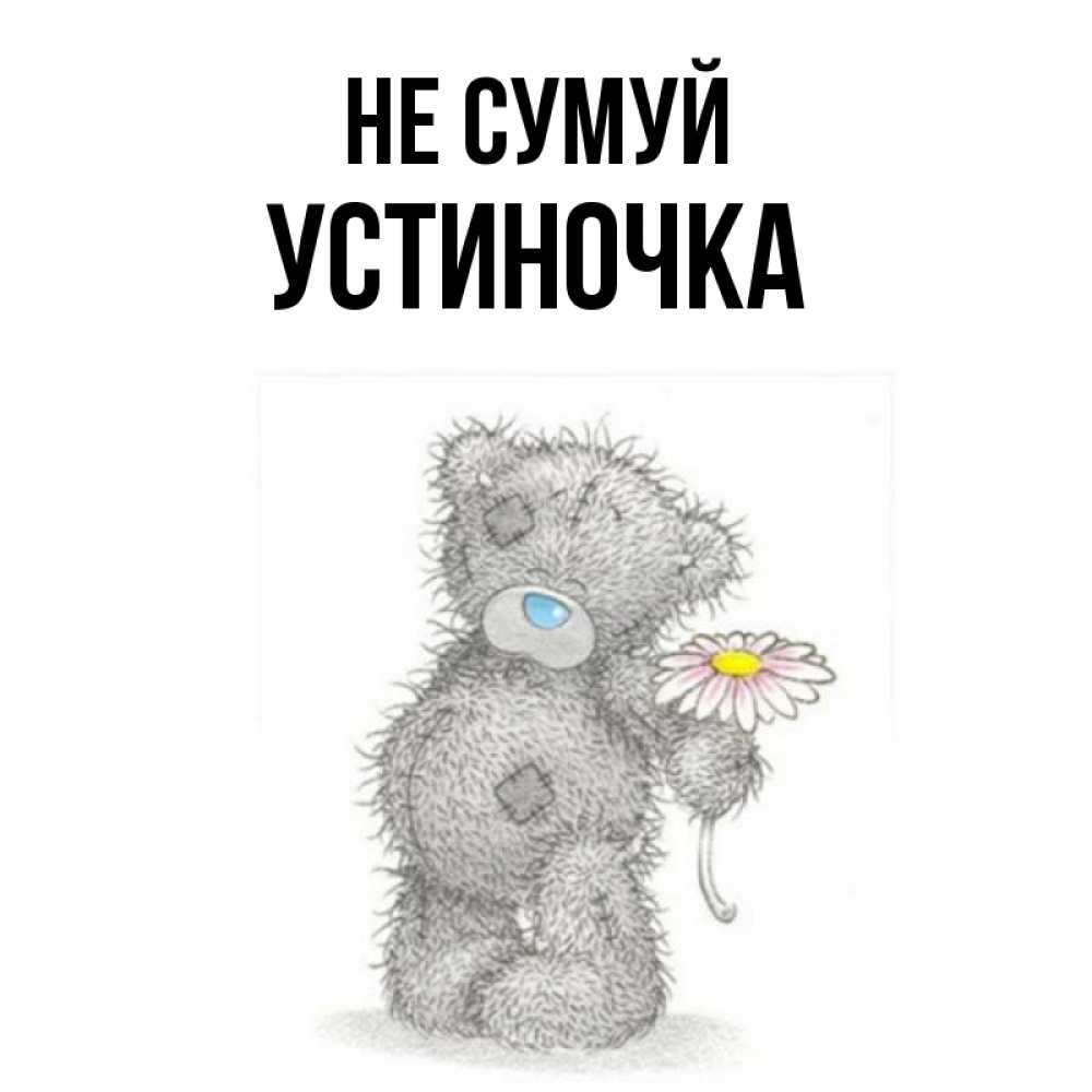 Открытка на каждый день з підписом, Устиночка Не сумуй Плюшевый медвежонок с заплатками Прикольна листівка з побажанням онлайн скачати безкоштовно 