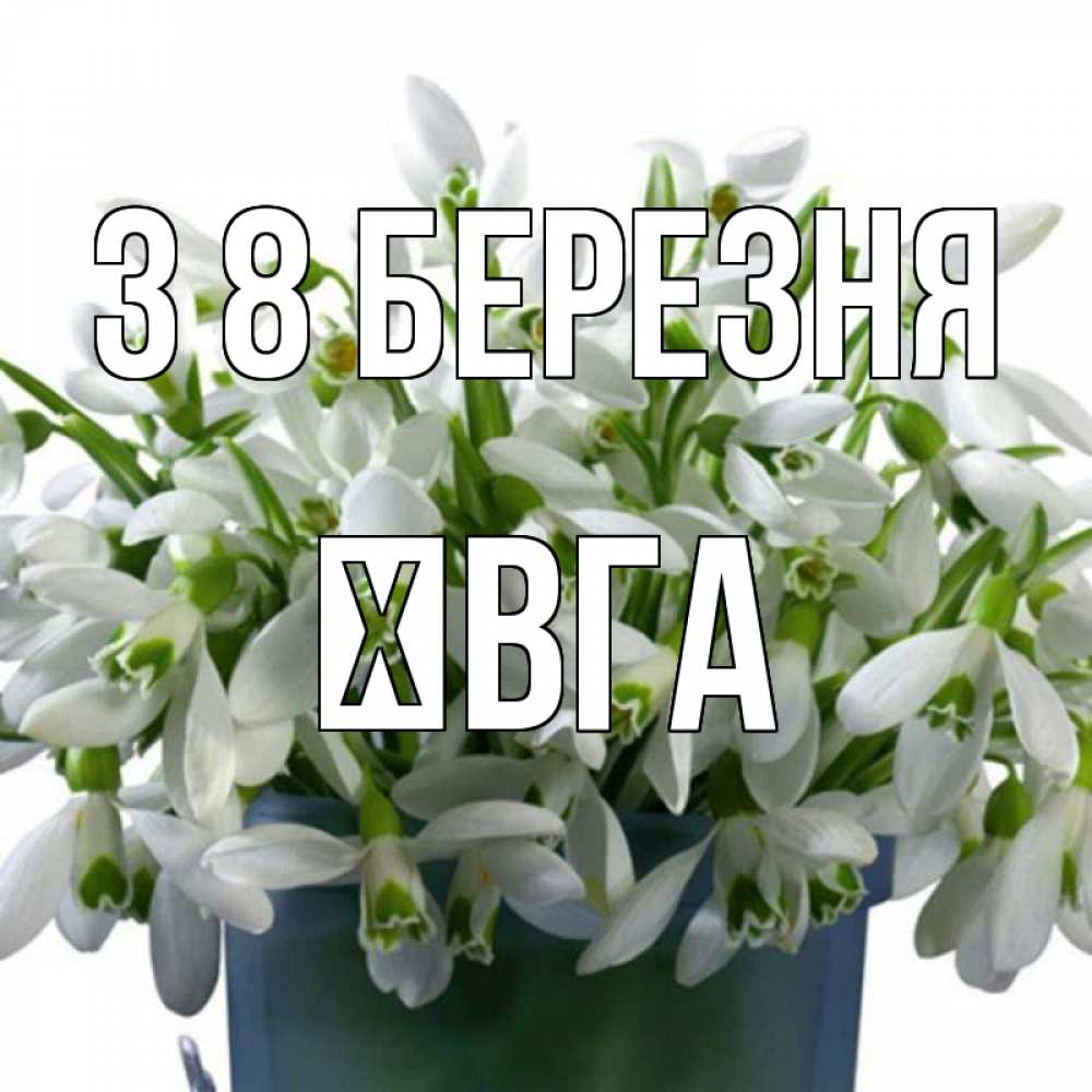 Открытка на каждый день з підписом, Ївга З 8 БЕРЕЗНЯ цветы к международному женскому дню Прикольна листівка з побажанням онлайн скачати безкоштовно 