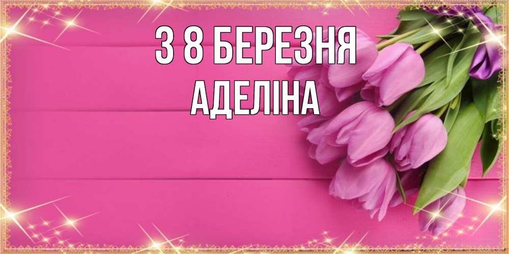Открытка на каждый день з підписом, Аделіна З 8 БЕРЕЗНЯ открытка для фотошопа с подписью Прикольна листівка з побажанням онлайн скачати безкоштовно 