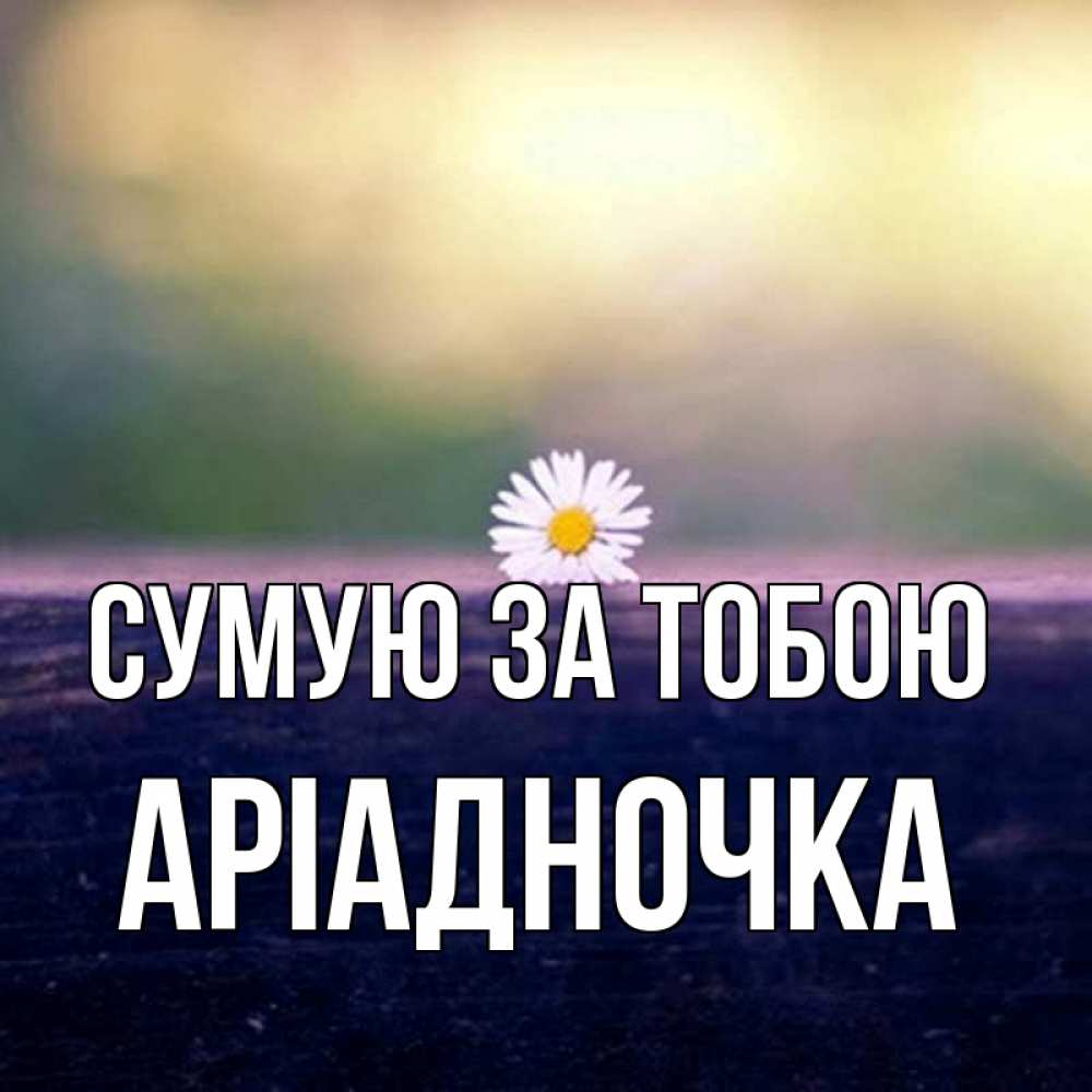 Открытка на каждый день з підписом, Аріадночка Сумую за тобою приходи в гости Прикольна листівка з побажанням онлайн скачати безкоштовно 