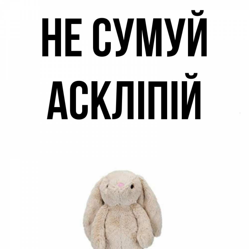 Открытка на каждый день з підписом, Аскліпій Не сумуй детская игрушка зайчика Прикольна листівка з побажанням онлайн скачати безкоштовно 