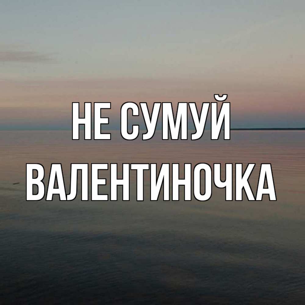 Открытка на каждый день з підписом, Валентиночка Не сумуй водная гладь Прикольна листівка з побажанням онлайн скачати безкоштовно 