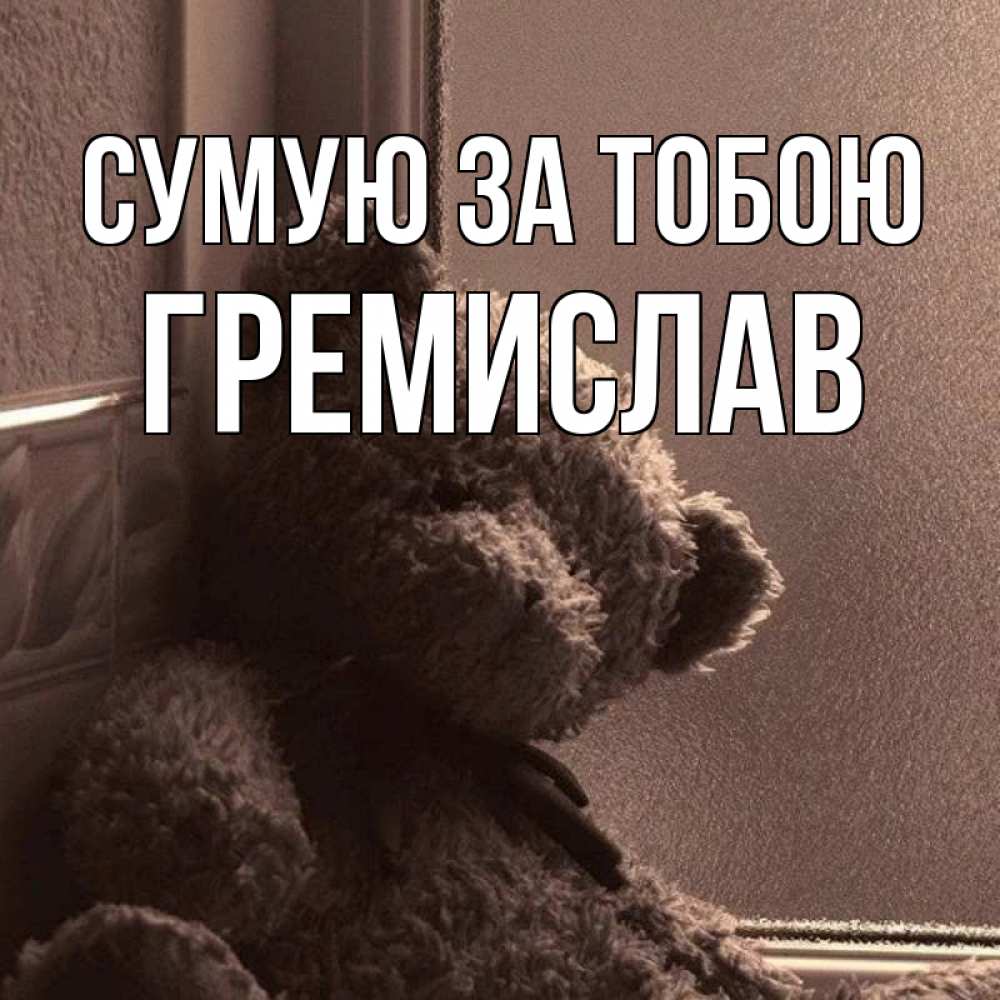 Открытка на каждый день з підписом, Гремислав Сумую за тобою скучаем тут Прикольна листівка з побажанням онлайн скачати безкоштовно 