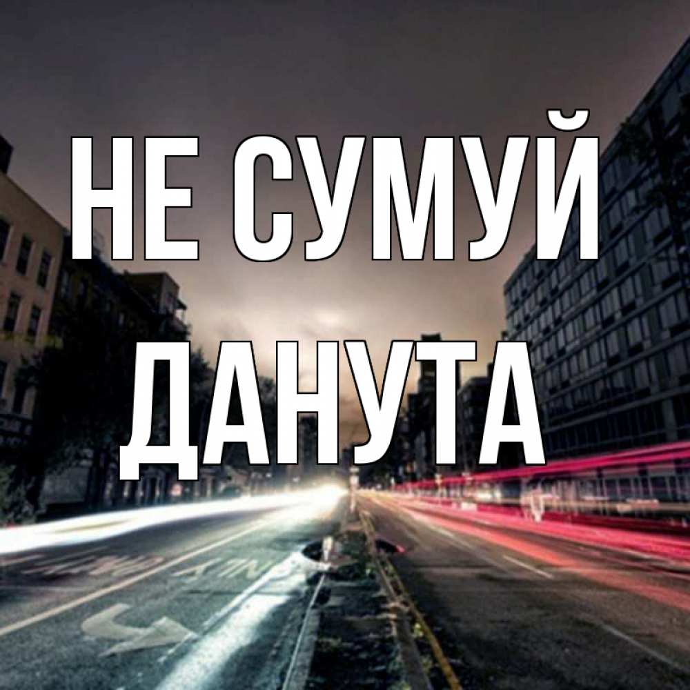 Открытка на каждый день з підписом, Данута Не сумуй съемка ночью Прикольна листівка з побажанням онлайн скачати безкоштовно 