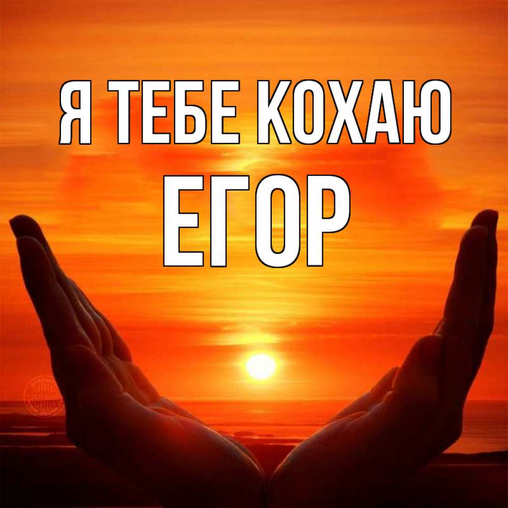 Открытка на каждый день з підписом, Егор Я тебе кохаю в руках Прикольна листівка з побажанням онлайн скачати безкоштовно 