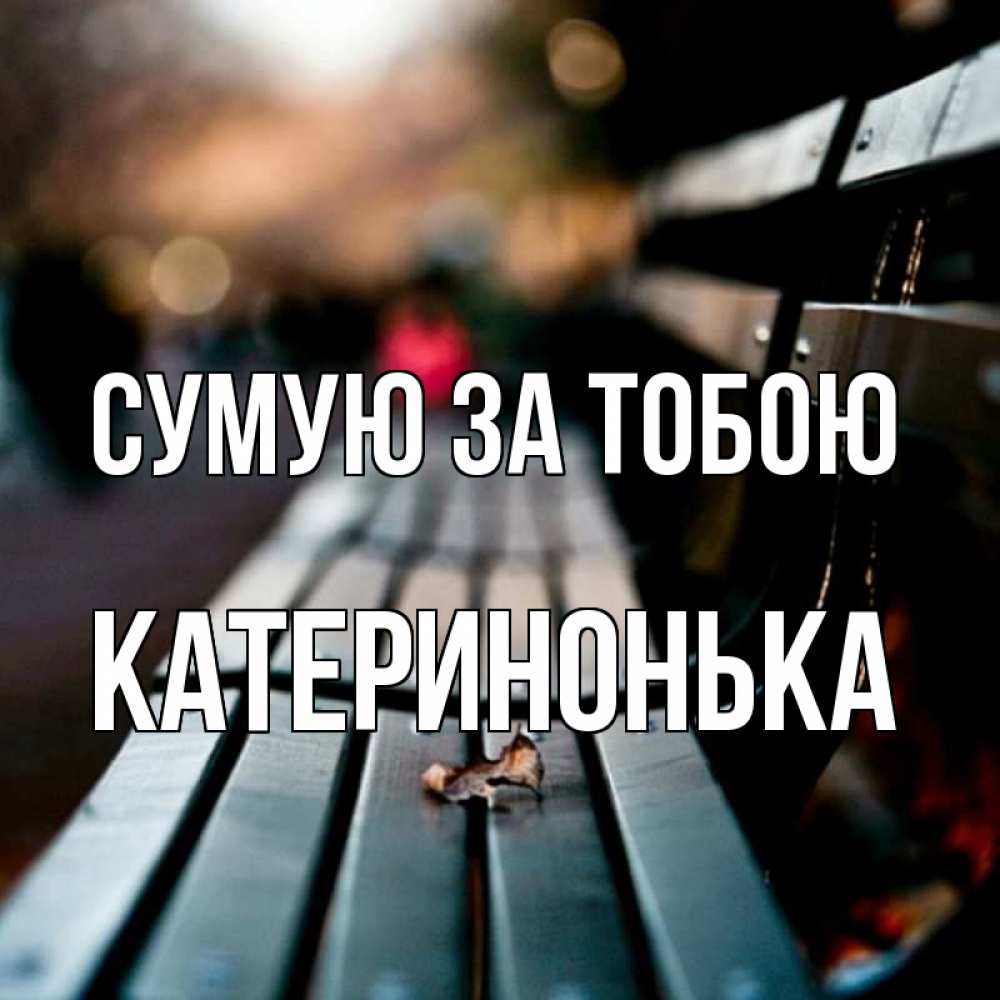 Открытка на каждый день з підписом, Катеринонька Сумую за тобою приходи скорее Прикольна листівка з побажанням онлайн скачати безкоштовно 