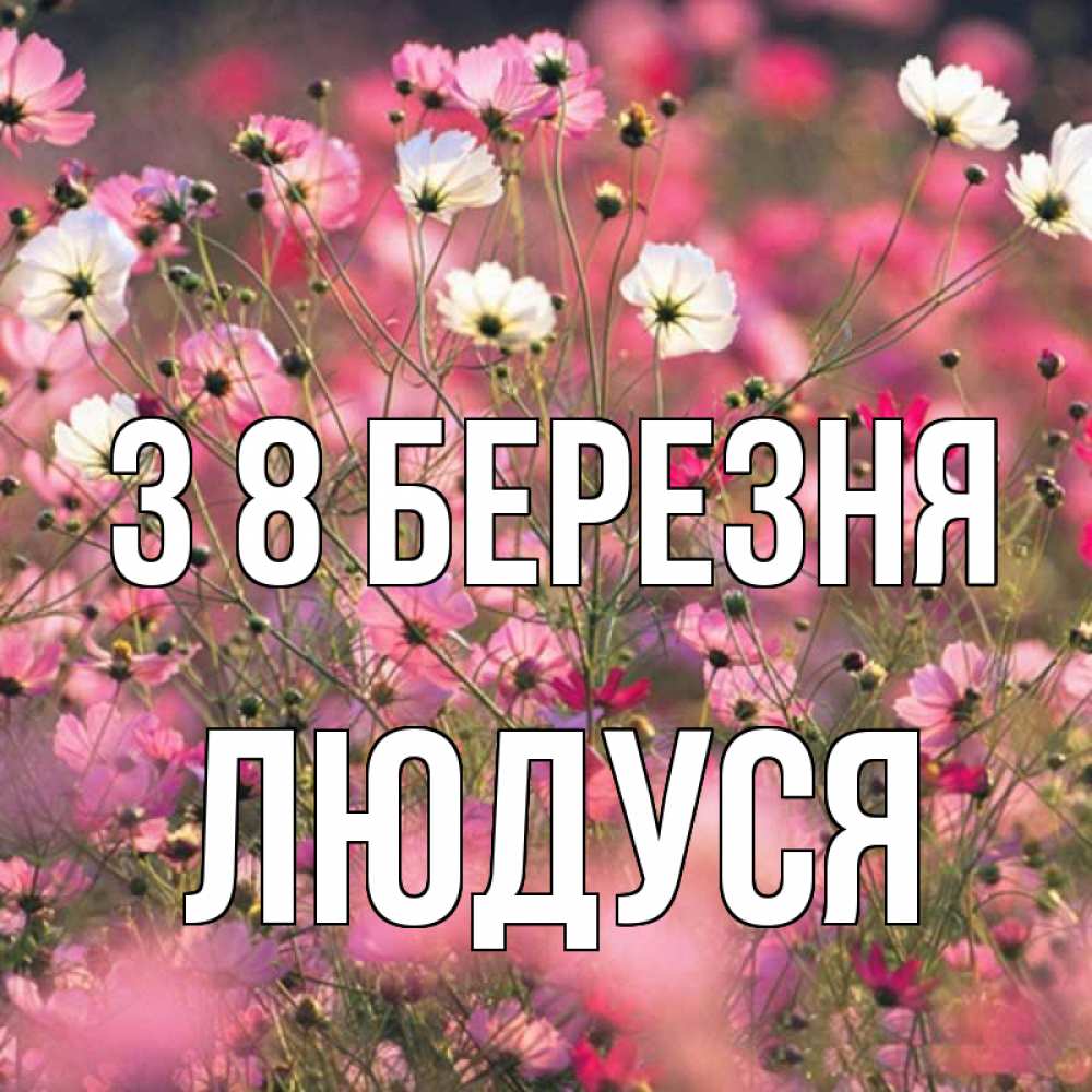 Открытка на каждый день з підписом, Людуся З 8 БЕРЕЗНЯ красиво 1 Прикольна листівка з побажанням онлайн скачати безкоштовно 