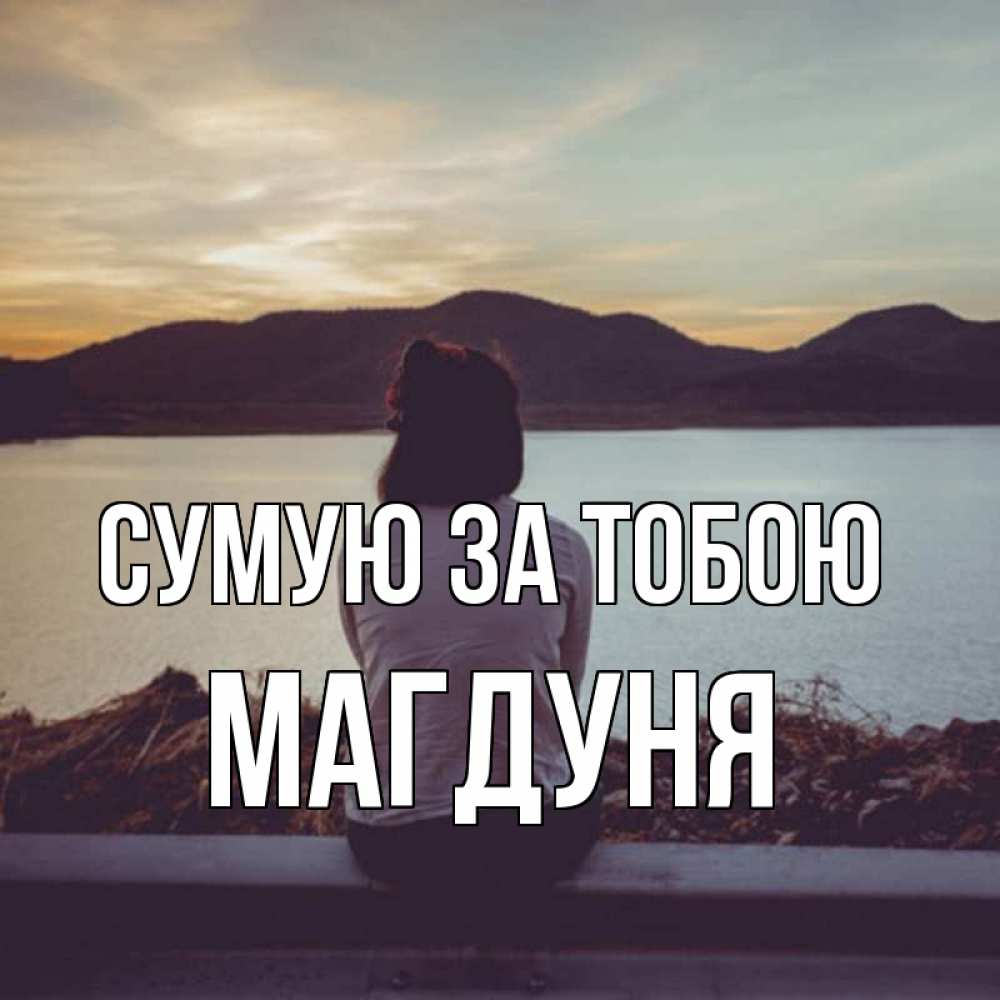 Открытка на каждый день з підписом, Магдуня Сумую за тобою я уже соскучилась Прикольна листівка з побажанням онлайн скачати безкоштовно 