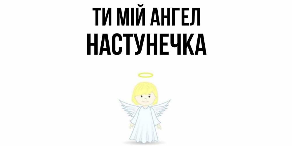 Открытка на каждый день з підписом, Настунечка Ти мій ангел ангел Прикольна листівка з побажанням онлайн скачати безкоштовно 