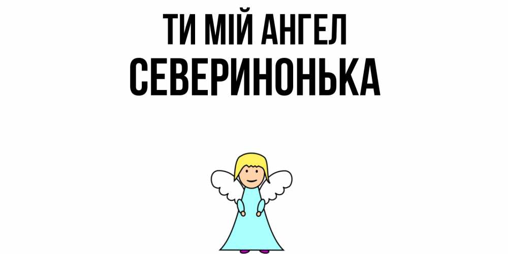 Открытка на каждый день з підписом, Северинонька Ти мій ангел ангел Прикольна листівка з побажанням онлайн скачати безкоштовно 