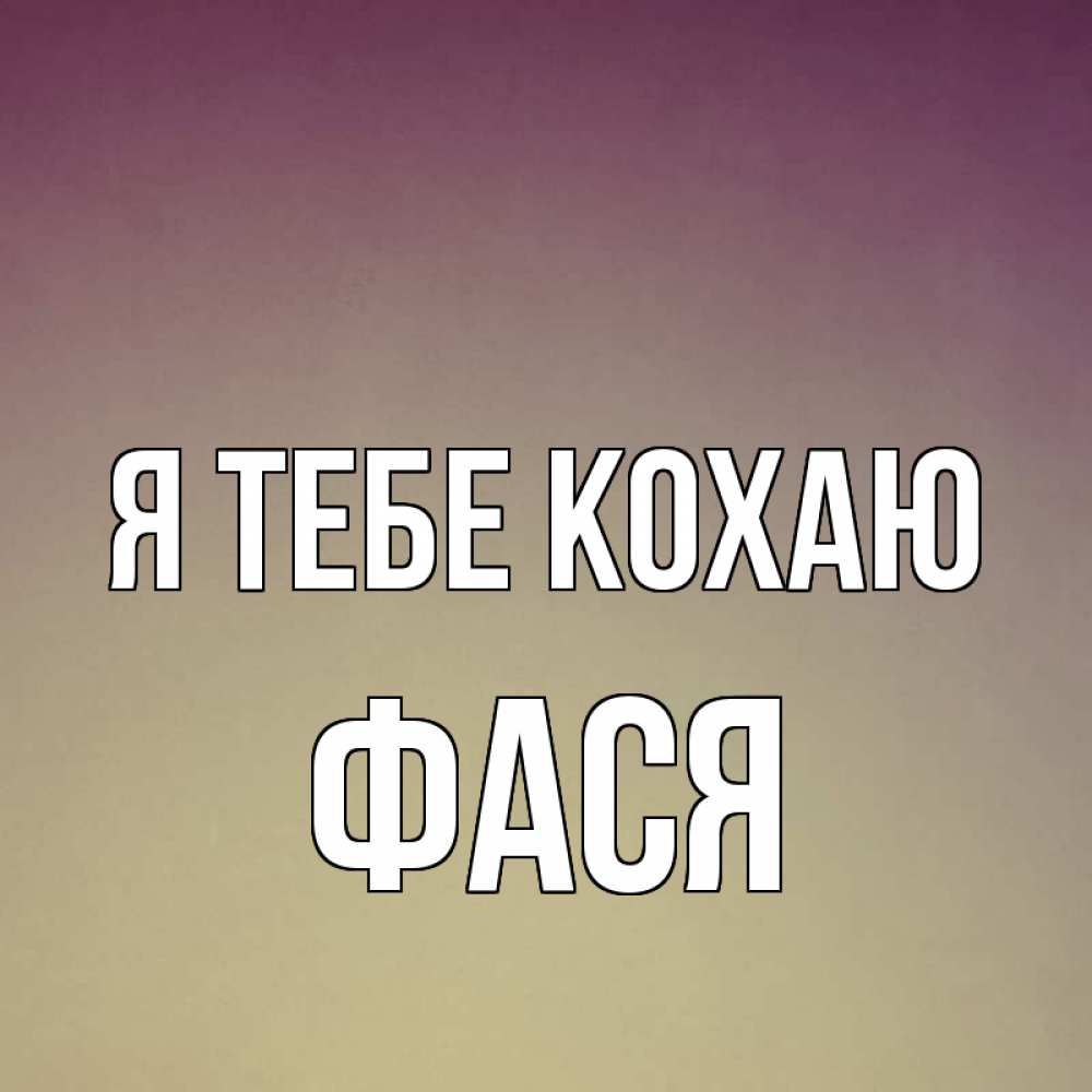 Открытка на каждый день з підписом, Фася Я тебе кохаю для любимой Прикольна листівка з побажанням онлайн скачати безкоштовно 