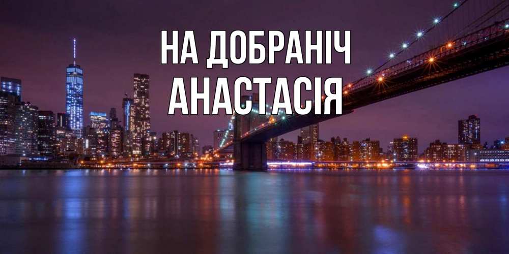 Открытка на каждый день з підписом, Анастасія На добраніч ночной мост Прикольна листівка з побажанням онлайн скачати безкоштовно 