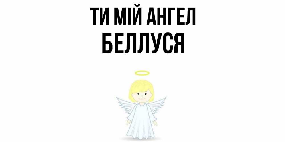 Открытка на каждый день з підписом, Беллуся Ти мій ангел ангел Прикольна листівка з побажанням онлайн скачати безкоштовно 