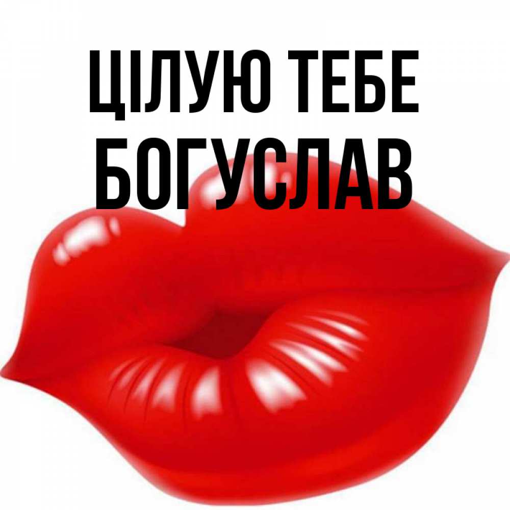 Открытка на каждый день з підписом, Богуслав Цілую тебе губки надутые бантиком Прикольна листівка з побажанням онлайн скачати безкоштовно 