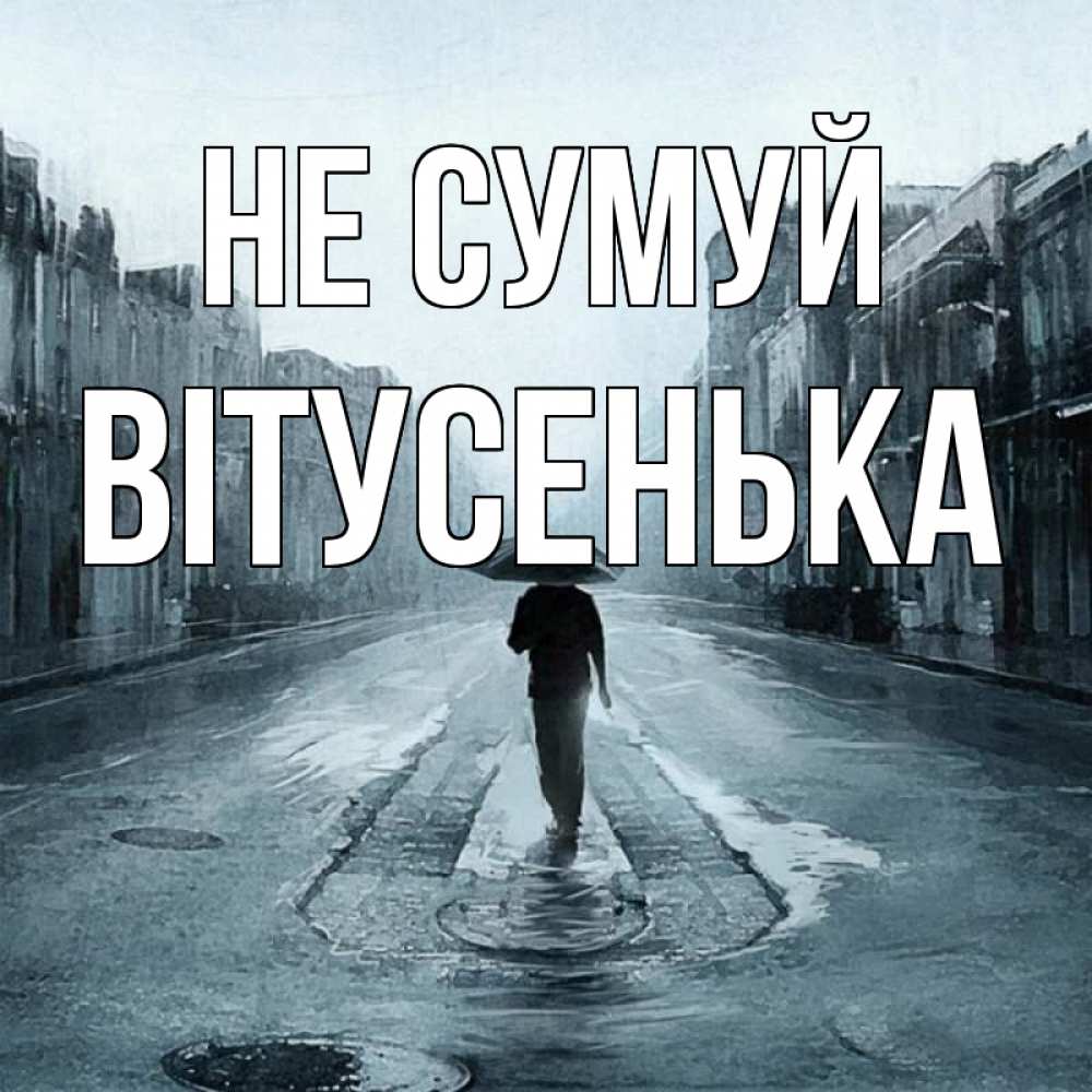 Открытка на каждый день з підписом, Вітусенька Не сумуй опустевшая улица Прикольна листівка з побажанням онлайн скачати безкоштовно 
