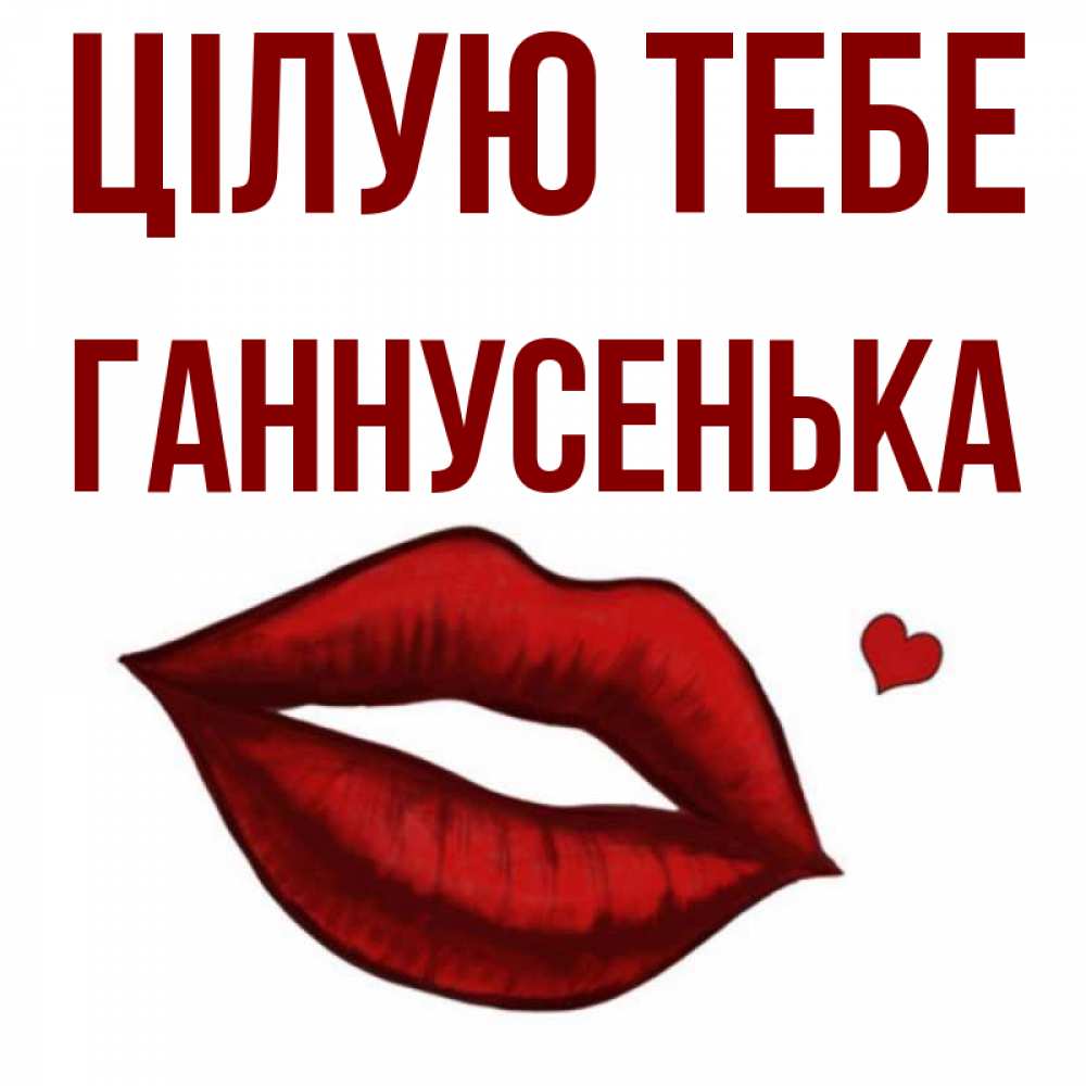 Открытка на каждый день з підписом, Ганнусенька Цілую тебе сердечко и губы целуют Прикольна листівка з побажанням онлайн скачати безкоштовно 