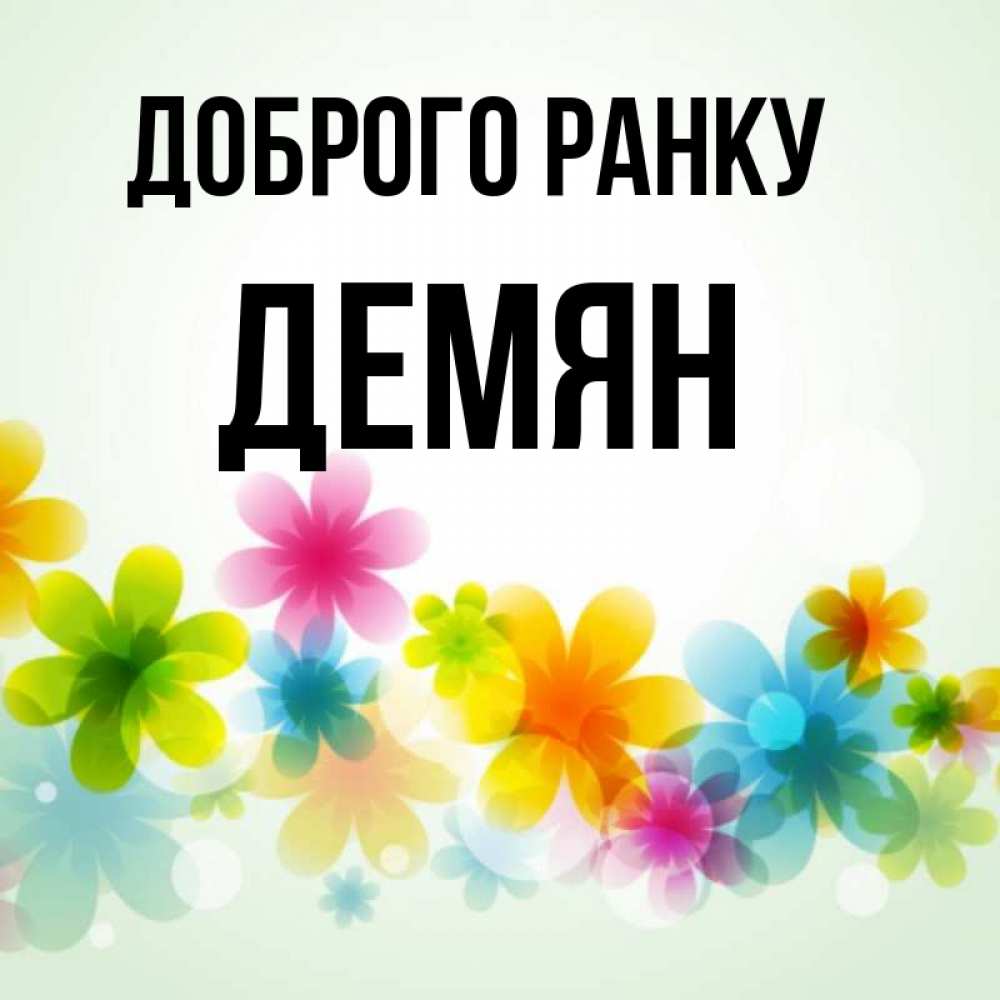 Открытка на каждый день з підписом, Демян Доброго ранку позитивные цветочки Прикольна листівка з побажанням онлайн скачати безкоштовно 