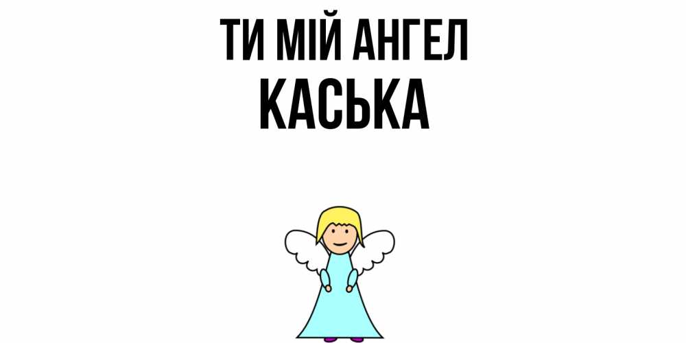 Открытка на каждый день з підписом, Каська Ти мій ангел ангел Прикольна листівка з побажанням онлайн скачати безкоштовно 