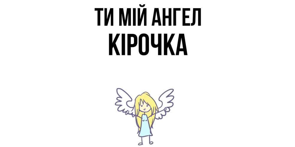 Открытка на каждый день з підписом, Кірочка Ти мій ангел ангел Прикольна листівка з побажанням онлайн скачати безкоштовно 