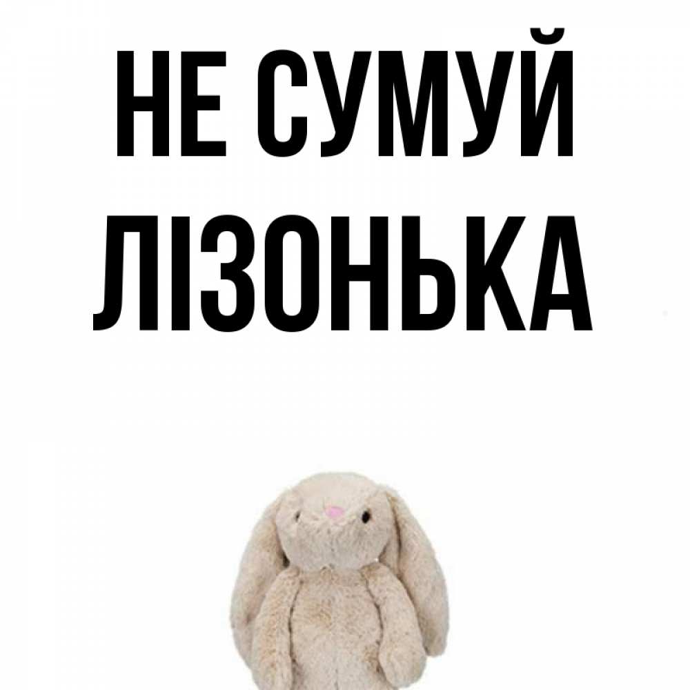 Открытка на каждый день з підписом, Лізонька Не сумуй детская игрушка зайчика Прикольна листівка з побажанням онлайн скачати безкоштовно 