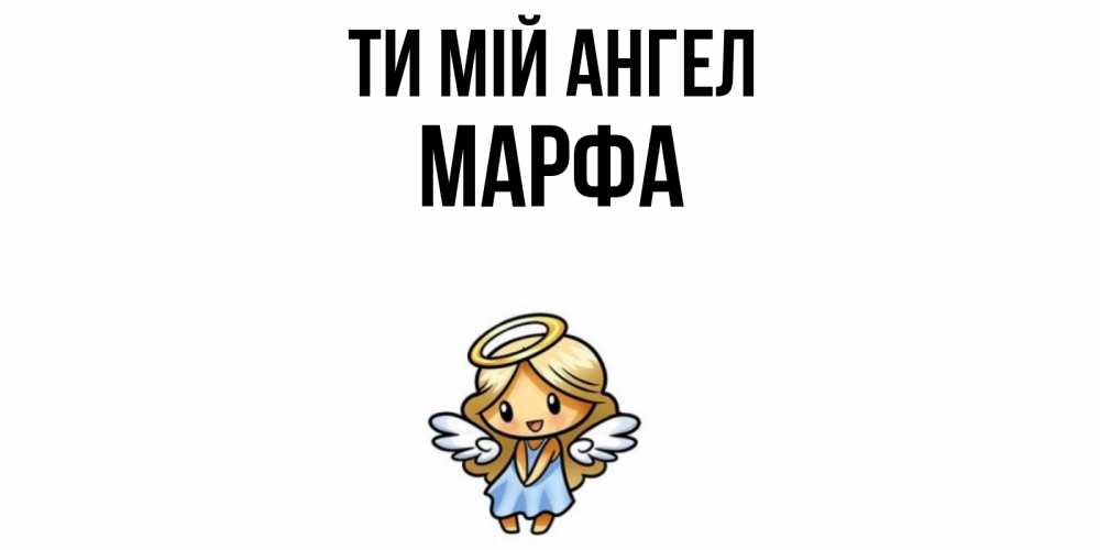 Открытка на каждый день з підписом, Марфа Ти мій ангел ангел Прикольна листівка з побажанням онлайн скачати безкоштовно 