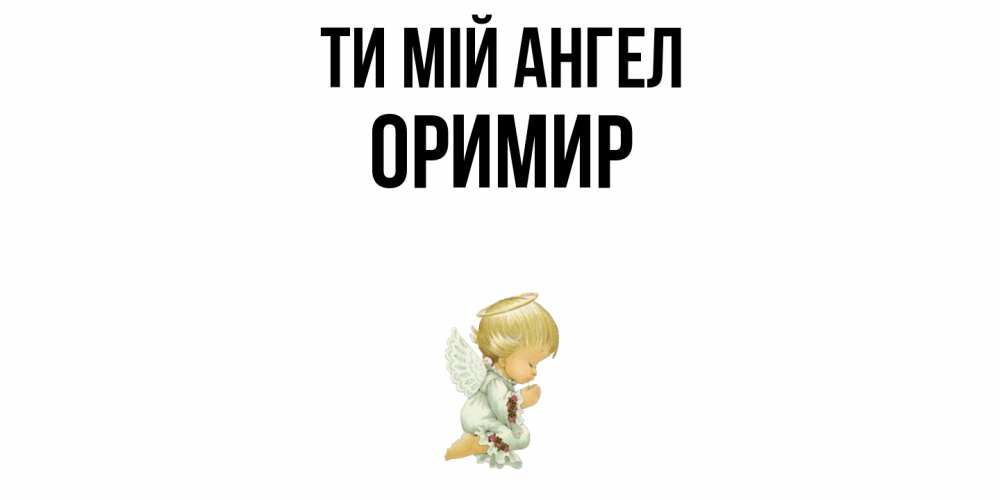 Открытка на каждый день з підписом, Оримир Ти мій ангел ангел Прикольна листівка з побажанням онлайн скачати безкоштовно 