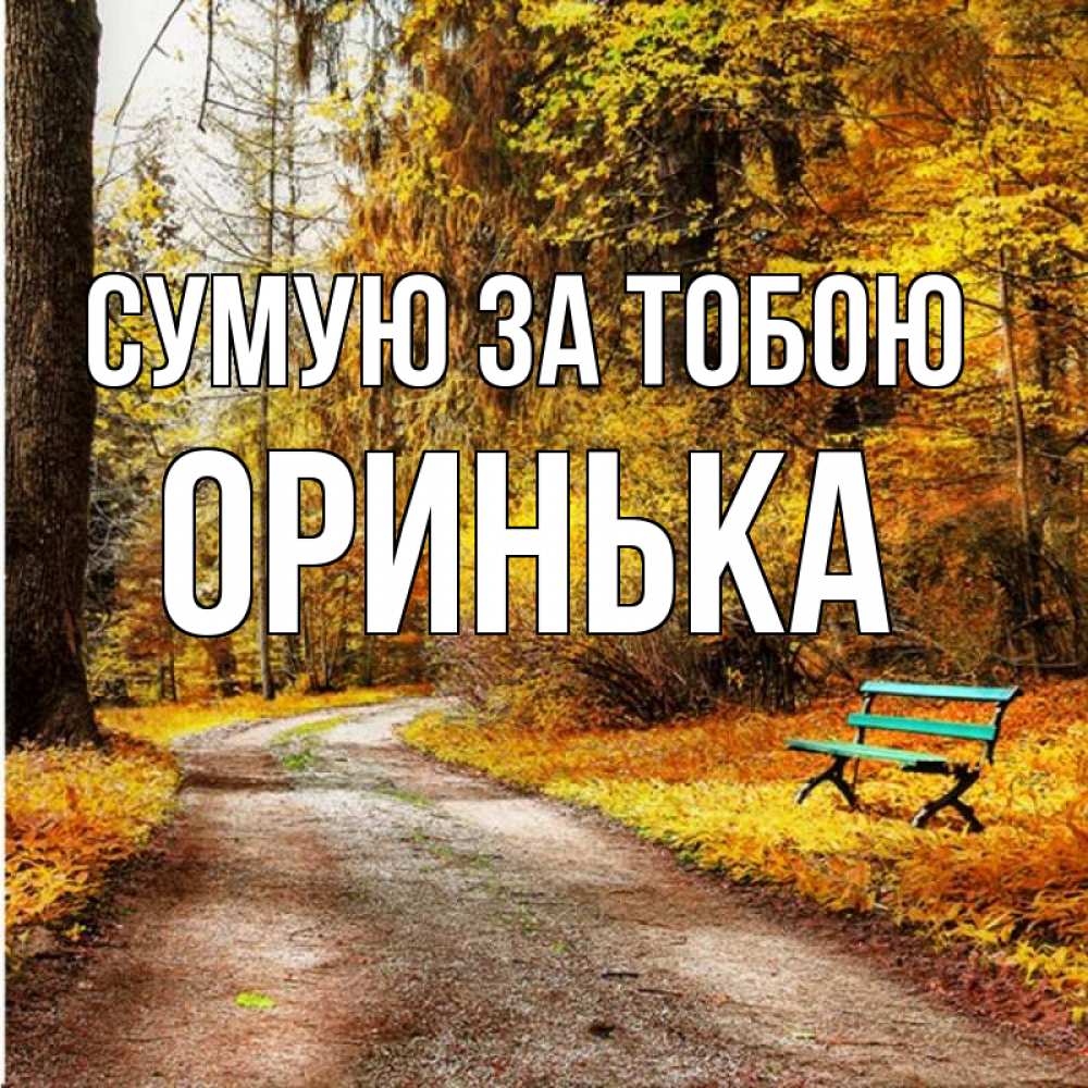 Открытка на каждый день з підписом, Оринька Сумую за тобою зеленая лавочка и осенний лес Прикольна листівка з побажанням онлайн скачати безкоштовно 