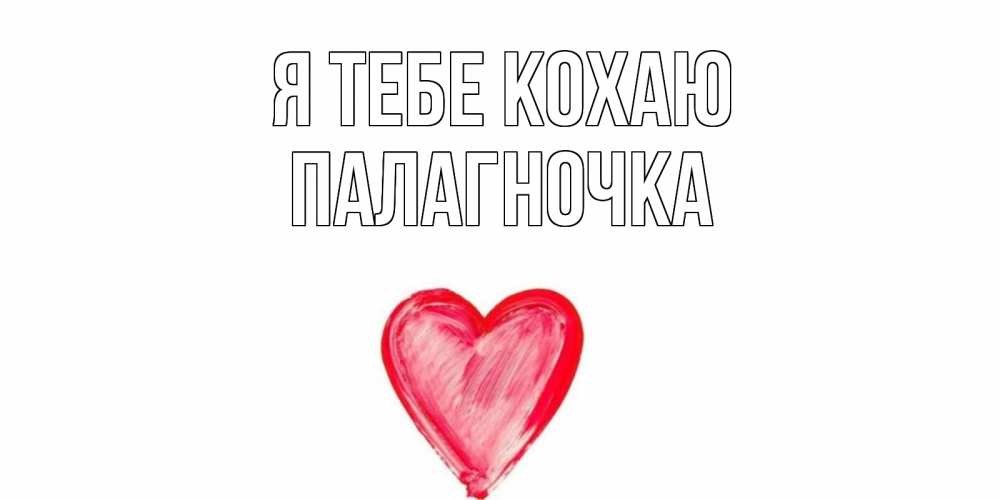 Открытка на каждый день з підписом, Палагночка Я тебе кохаю сердце, рисунок Прикольна листівка з побажанням онлайн скачати безкоштовно 