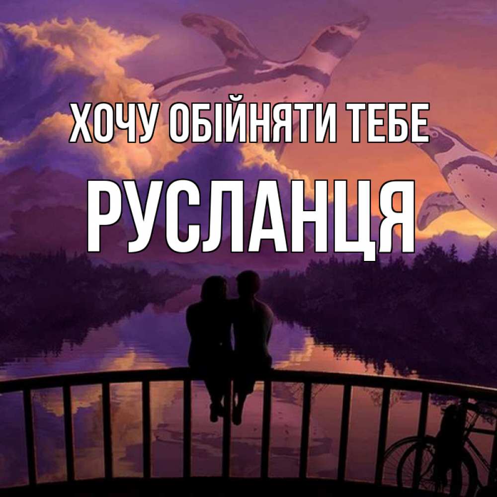 Открытка на каждый день з підписом, Русланця Хочу обійняти тебе парочка сидит на мосте или на набережной Прикольна листівка з побажанням онлайн скачати безкоштовно 