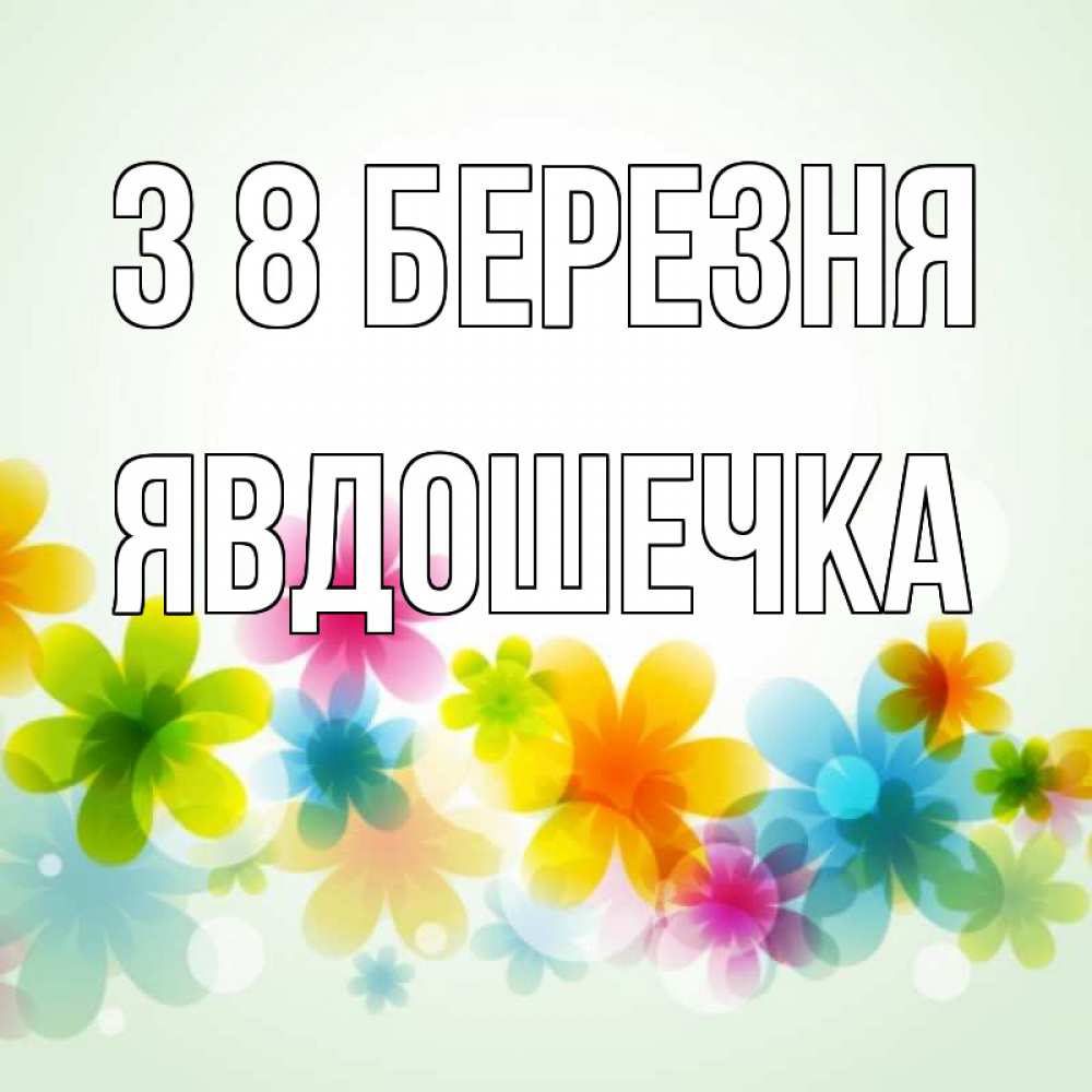 Открытка на каждый день з підписом, Явдошечка З 8 БЕРЕЗНЯ цветы Прикольна листівка з побажанням онлайн скачати безкоштовно 