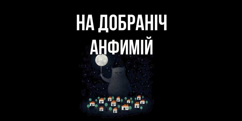 Открытка на каждый день з підписом, Анфимій На добраніч кот,луна, ночь, звезды Прикольна листівка з побажанням онлайн скачати безкоштовно 