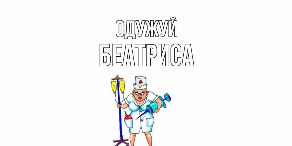 Открытка на каждый день з підписом, Беатриса Одужуй медсестра Прикольна листівка з побажанням онлайн скачати безкоштовно 