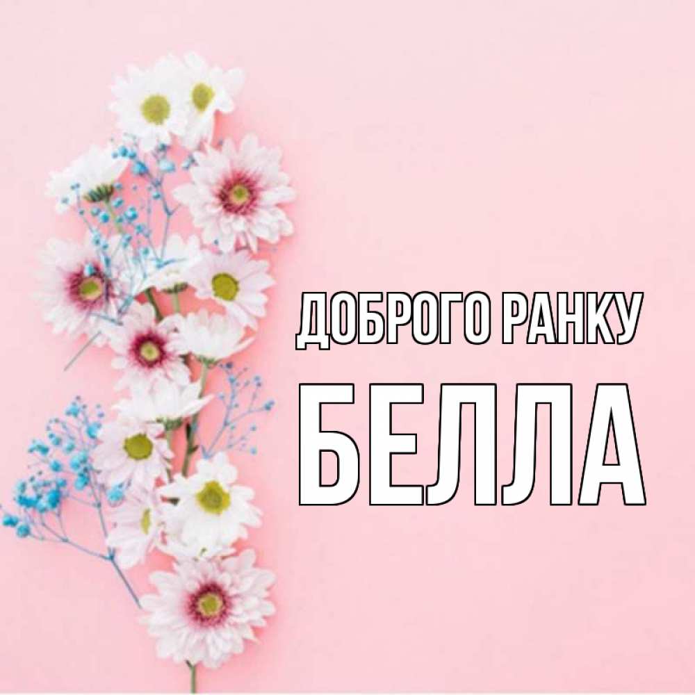 Открытка на каждый день з підписом, Белла Доброго ранку цветы с подписью Прикольна листівка з побажанням онлайн скачати безкоштовно 