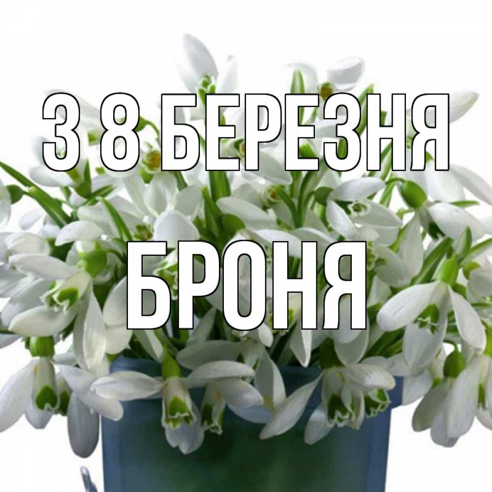 Открытка на каждый день з підписом, Броня З 8 БЕРЕЗНЯ цветы к международному женскому дню Прикольна листівка з побажанням онлайн скачати безкоштовно 
