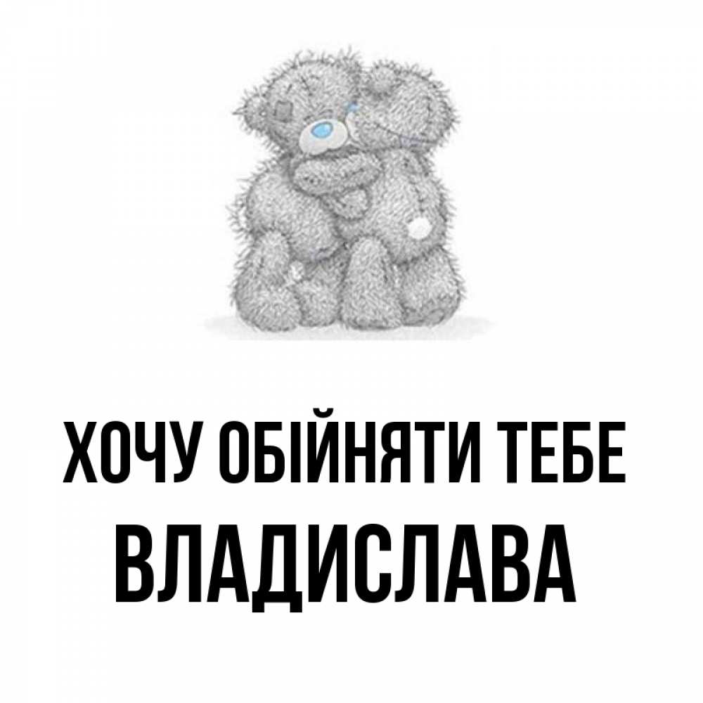 Открытка на каждый день з підписом, Владислава Хочу обійняти тебе два теддика Прикольна листівка з побажанням онлайн скачати безкоштовно 