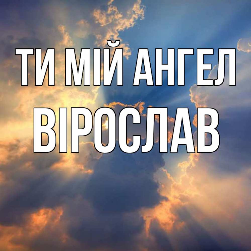 Открытка на каждый день з підписом, Вірослав Ти мій ангел ангельский свет сквозь облака Прикольна листівка з побажанням онлайн скачати безкоштовно 