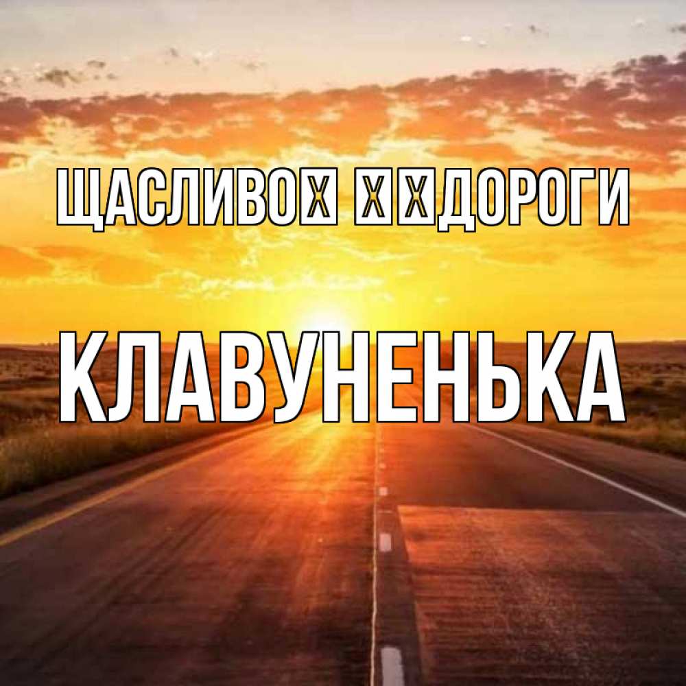 Открытка на каждый день з підписом, Клавуненька Щасливої ​​дороги солнечный свет, закат Прикольна листівка з побажанням онлайн скачати безкоштовно 