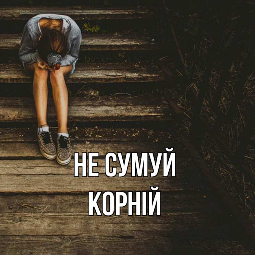 Открытка на каждый день з підписом, Корній Не сумуй девушка сидит на деревянных ступеньках Прикольна листівка з побажанням онлайн скачати безкоштовно 