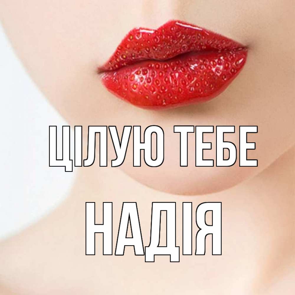 Открытка на каждый день з підписом, Надія Цілую тебе клубничные губы красного цвета Прикольна листівка з побажанням онлайн скачати безкоштовно 