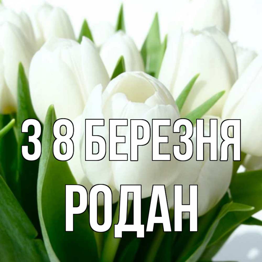 Открытка на каждый день з підписом, Родан З 8 БЕРЕЗНЯ цветы Прикольна листівка з побажанням онлайн скачати безкоштовно 