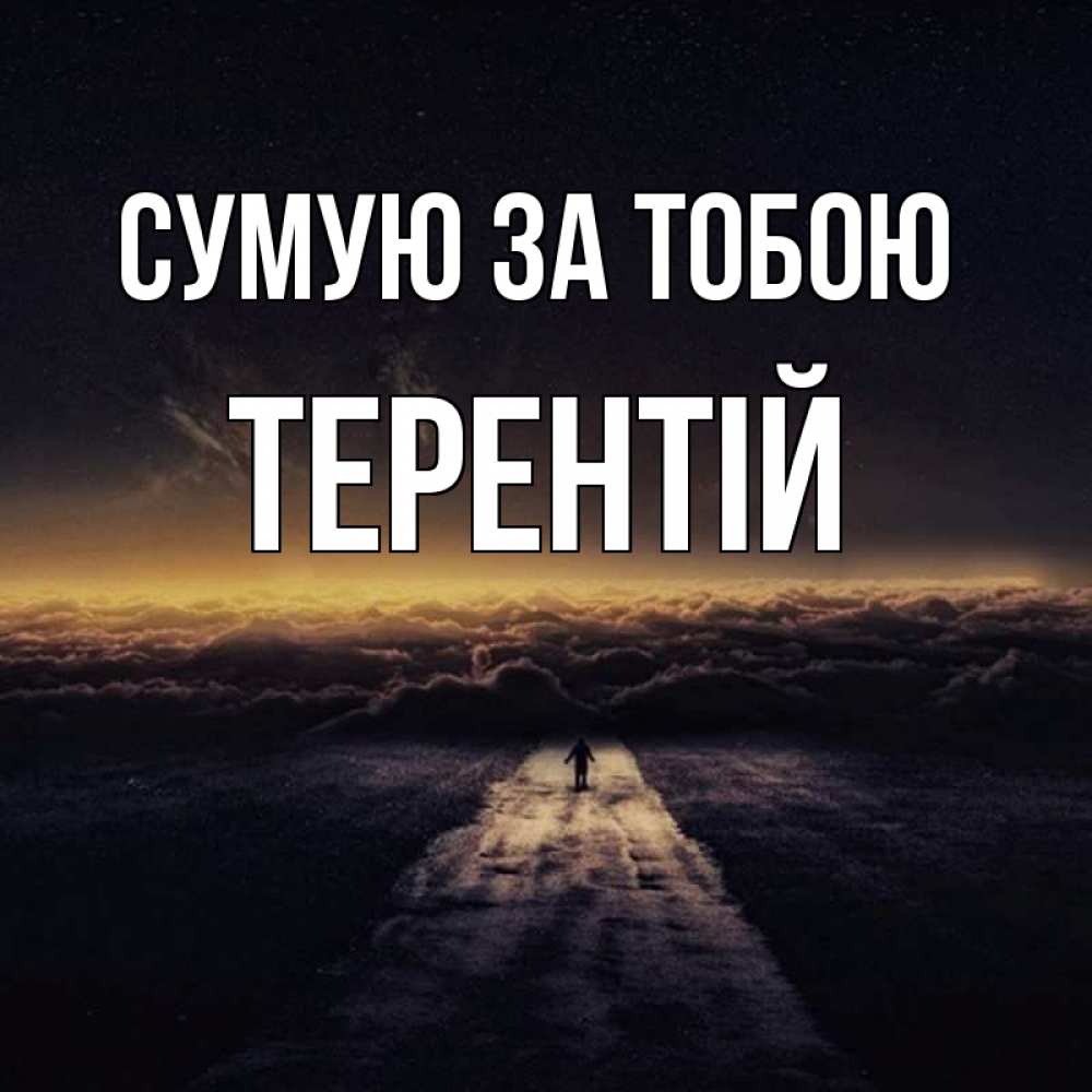 Открытка на каждый день з підписом, Терентій Сумую за тобою идем Прикольна листівка з побажанням онлайн скачати безкоштовно 