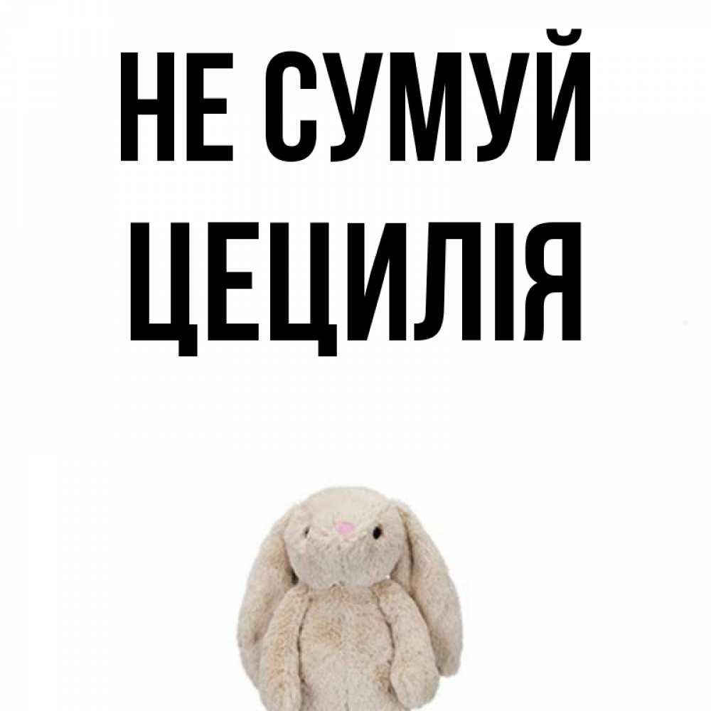 Открытка на каждый день з підписом, Цецилія Не сумуй детская игрушка зайчика Прикольна листівка з побажанням онлайн скачати безкоштовно 