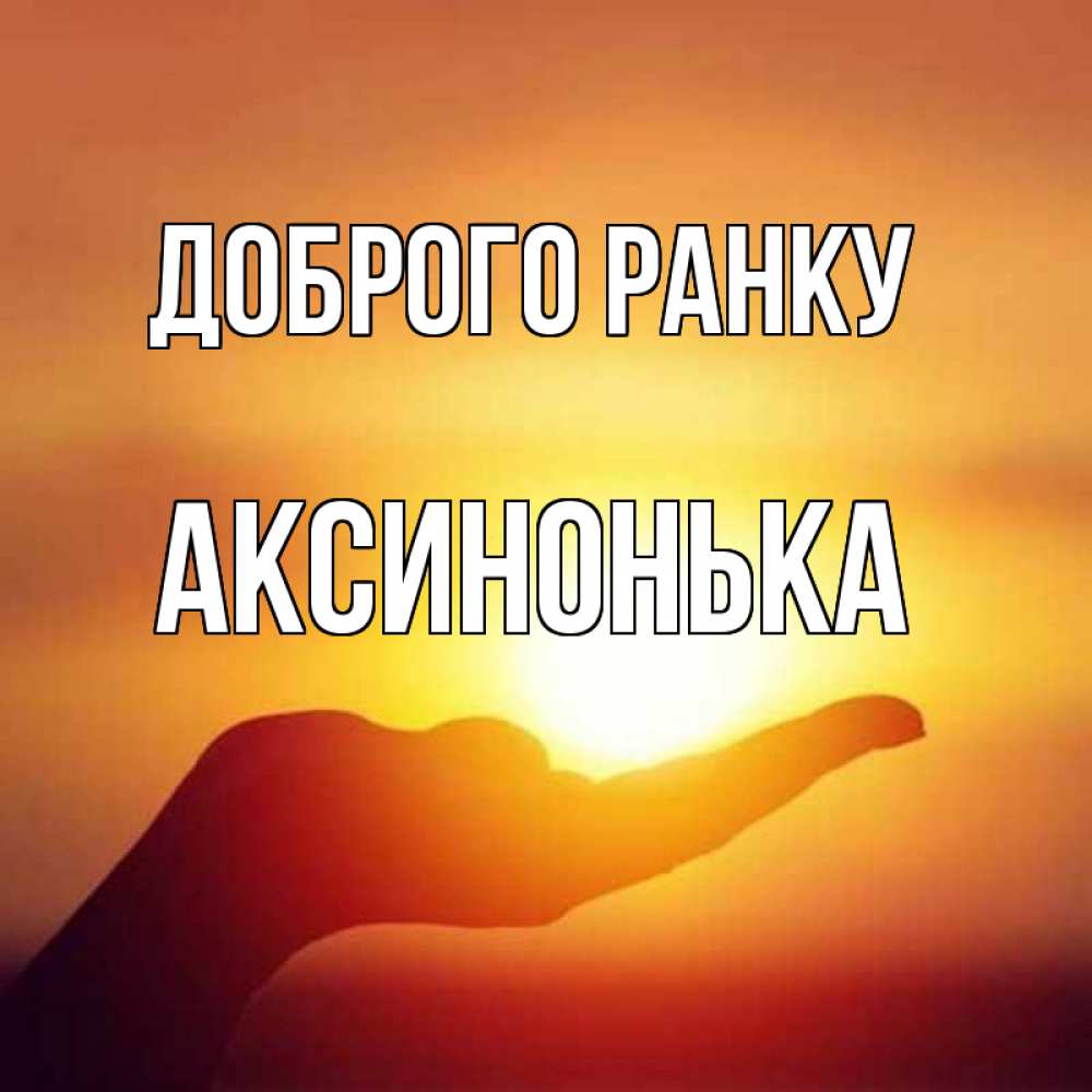 Открытка на каждый день з підписом, Аксинонька Доброго ранку ладошка и закат Прикольна листівка з побажанням онлайн скачати безкоштовно 