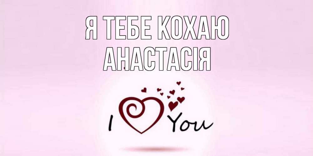 Открытка на каждый день з підписом, Анастасія Я тебе кохаю сердце Прикольна листівка з побажанням онлайн скачати безкоштовно 