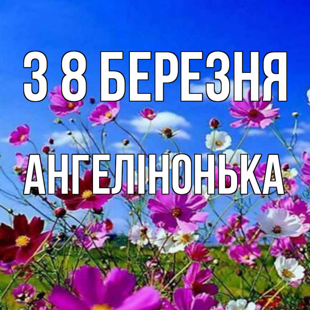 Открытка на каждый день з підписом, Ангелінонька З 8 БЕРЕЗНЯ цветы Прикольна листівка з побажанням онлайн скачати безкоштовно 