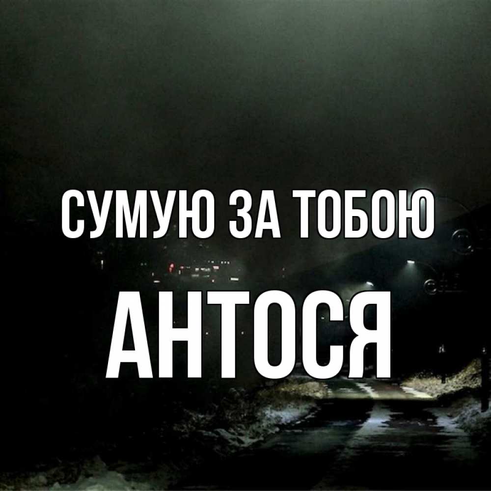 Открытка на каждый день з підписом, Антося Сумую за тобою окраина города Прикольна листівка з побажанням онлайн скачати безкоштовно 