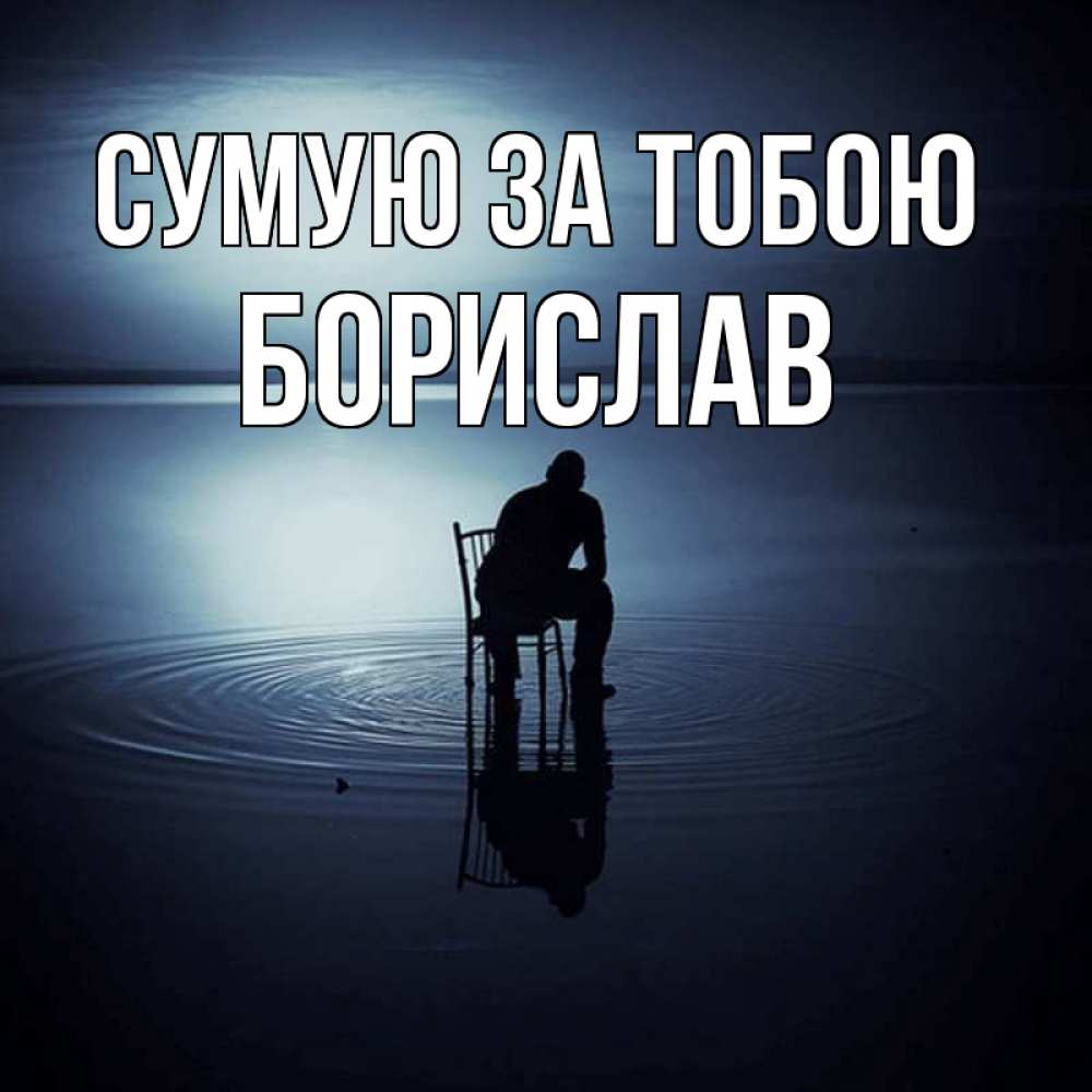 Открытка на каждый день з підписом, Борислав Сумую за тобою грусть Прикольна листівка з побажанням онлайн скачати безкоштовно 